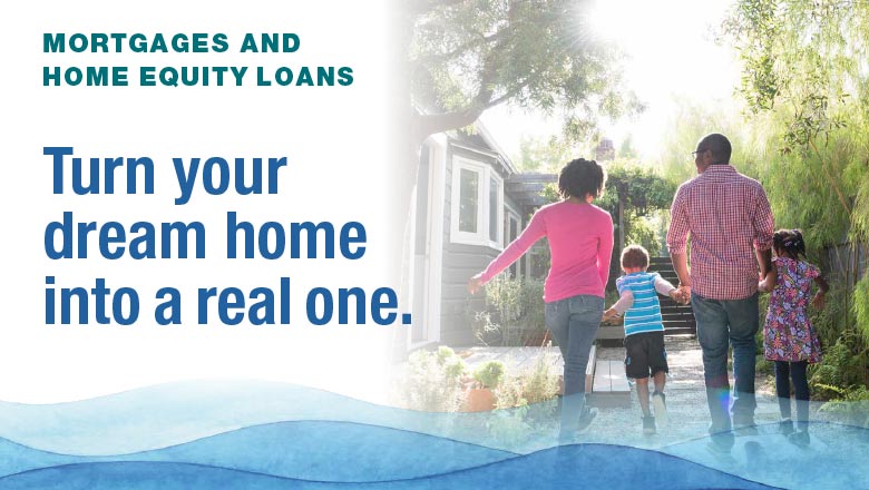 Mortgages and Home Equity Loans - Turn your dream home into a real one.